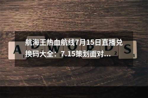 航海王热血航线7月15日直播兑换码大全：7.15策划面对面直播观看地址分享[多图]