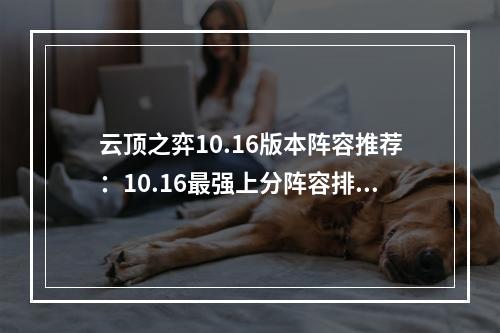 云顶之弈10.16版本阵容推荐：10.16最强上分阵容排行榜[多图]