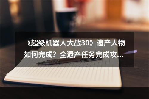 《超级机器人大战30》遗产人物如何完成？全遗产任务完成攻略分享