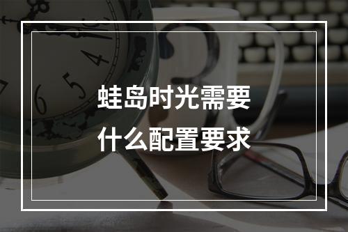 蛙岛时光需要什么配置要求