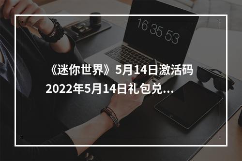 《迷你世界》5月14日激活码 2022年5月14日礼包兑换码