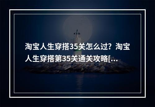 淘宝人生穿搭35关怎么过？淘宝人生穿搭第35关通关攻略[多图]