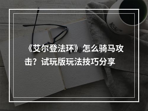 《艾尔登法环》怎么骑马攻击？试玩版玩法技巧分享