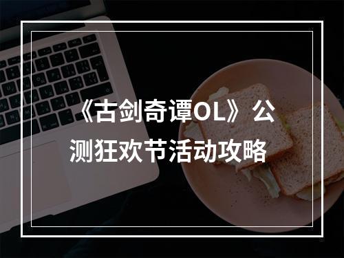 《古剑奇谭OL》公测狂欢节活动攻略