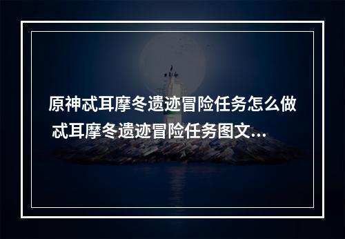 原神忒耳摩冬遗迹冒险任务怎么做 忒耳摩冬遗迹冒险任务图文攻略