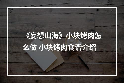 《妄想山海》小块烤肉怎么做 小块烤肉食谱介绍