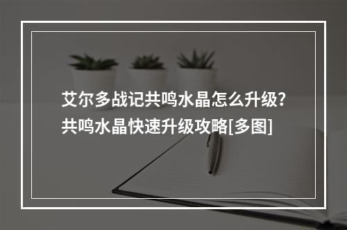 艾尔多战记共鸣水晶怎么升级？共鸣水晶快速升级攻略[多图]