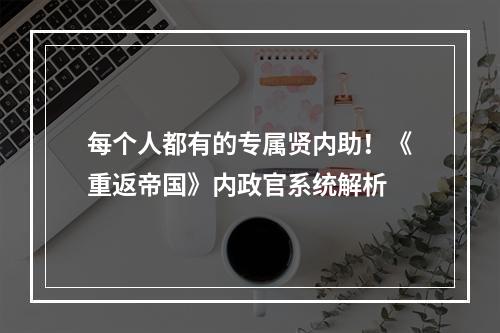 每个人都有的专属贤内助！《重返帝国》内政官系统解析