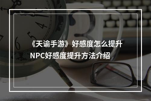 《天谕手游》好感度怎么提升 NPC好感度提升方法介绍