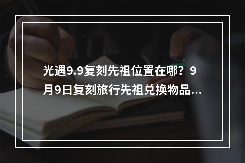 光遇9.9复刻先祖位置在哪？9月9日复刻旅行先祖兑换物品一览[多图]