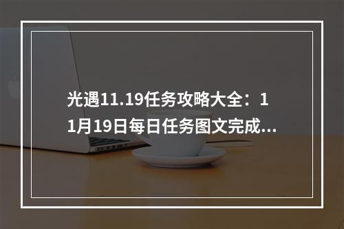 光遇11.19任务攻略大全：11月19日每日任务图文完成方法[多图]