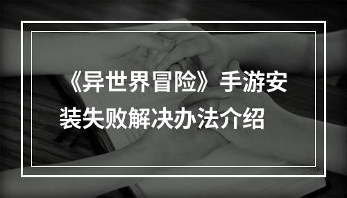 《异世界冒险》手游安装失败解决办法介绍