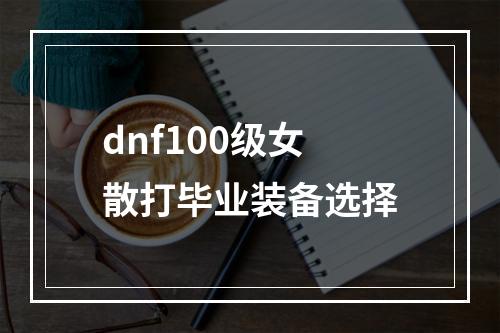 dnf100级女散打毕业装备选择