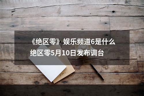 《绝区零》娱乐频道6是什么 绝区零5月10日发布调台