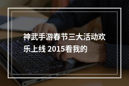 神武手游春节三大活动欢乐上线 2015看我的