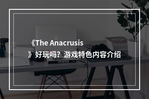 《The Anacrusis》好玩吗？游戏特色内容介绍