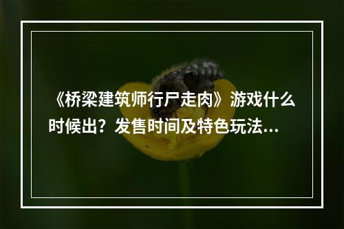 《桥梁建筑师行尸走肉》游戏什么时候出？发售时间及特色玩法介绍