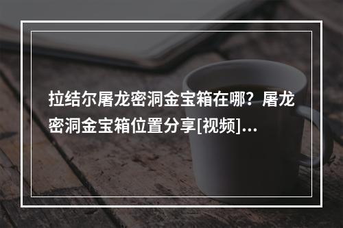 拉结尔屠龙密洞金宝箱在哪？屠龙密洞金宝箱位置分享[视频][多图]