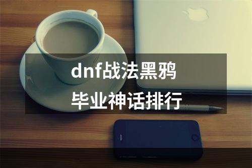 dnf战法黑鸦毕业神话排行