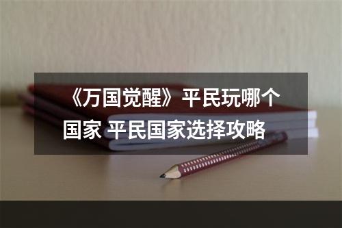 《万国觉醒》平民玩哪个国家 平民国家选择攻略