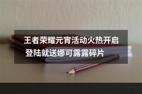 王者荣耀元宵活动火热开启 登陆就送娜可露露碎片