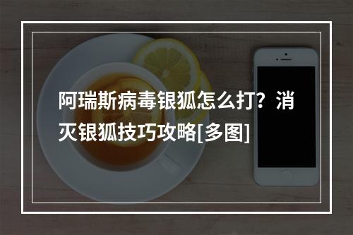 阿瑞斯病毒银狐怎么打？消灭银狐技巧攻略[多图]