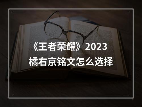 《王者荣耀》2023橘右京铭文怎么选择