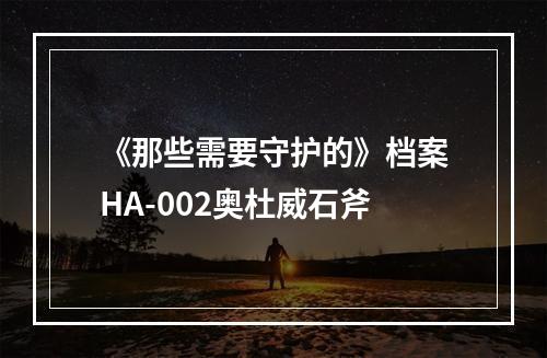 《那些需要守护的》档案HA-002奥杜威石斧