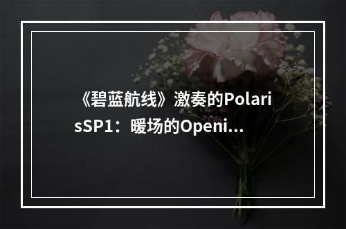 《碧蓝航线》激奏的PolarisSP1：暖场的Opening阵容攻略