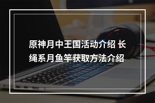 原神月中王国活动介绍 长绳系月鱼竿获取方法介绍