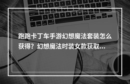 跑跑卡丁车手游幻想魔法套装怎么获得？幻想魔法时装女款获取攻略[视频][多图]