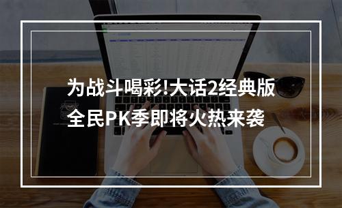 为战斗喝彩!大话2经典版全民PK季即将火热来袭