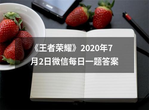 《王者荣耀》2020年7月2日微信每日一题答案