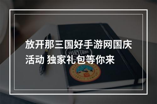 放开那三国好手游网国庆活动 独家礼包等你来