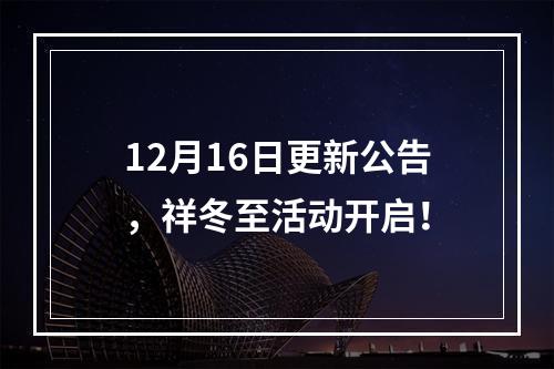 12月16日更新公告，祥冬至活动开启！