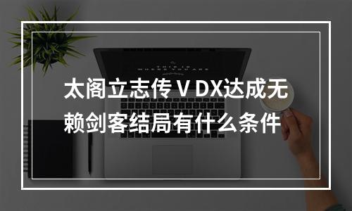 太阁立志传ⅤDX达成无赖剑客结局有什么条件