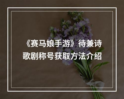 《赛马娘手游》待兼诗歌剧称号获取方法介绍