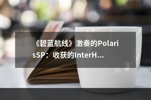 《碧蓝航线》激奏的PolarisSP：收获的InterHalf打捞表