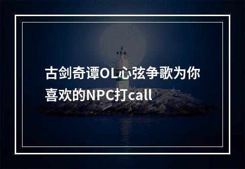 古剑奇谭OL心弦争歌为你喜欢的NPC打call