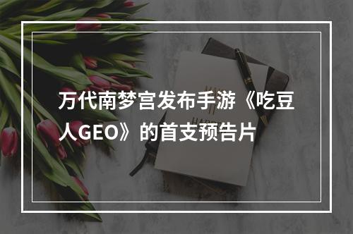 万代南梦宫发布手游《吃豆人GEO》的首支预告片