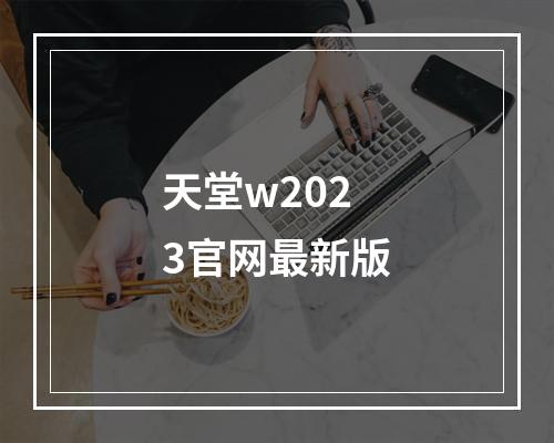 天堂w2023官网最新版