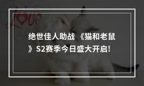 绝世佳人助战 《猫和老鼠》S2赛季今日盛大开启!