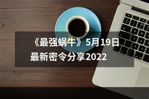 《最强蜗牛》5月19日最新密令分享2022