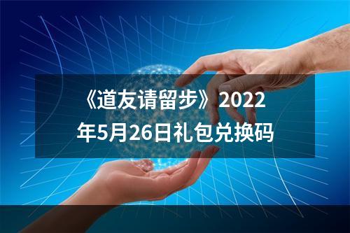 《道友请留步》2022年5月26日礼包兑换码