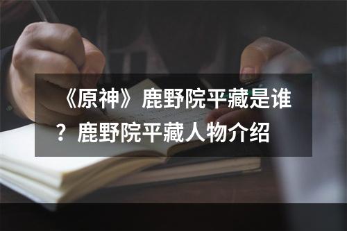 《原神》鹿野院平藏是谁？鹿野院平藏人物介绍