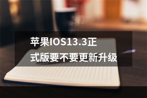 苹果IOS13.3正式版要不要更新升级