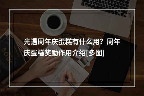 光遇周年庆蛋糕有什么用？周年庆蛋糕奖励作用介绍[多图]