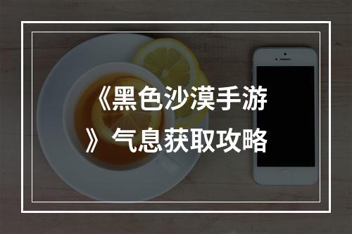 《黑色沙漠手游》气息获取攻略