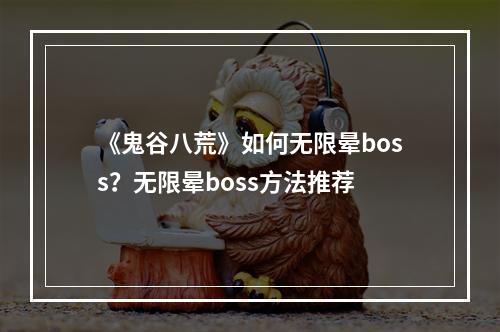 《鬼谷八荒》如何无限晕boss？无限晕boss方法推荐