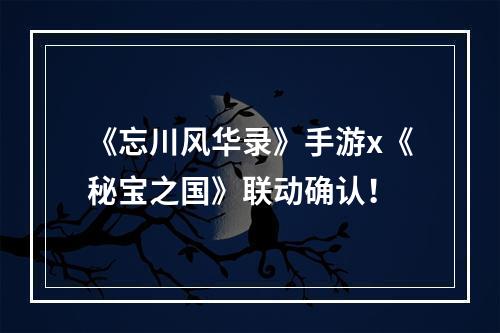 《忘川风华录》手游x《秘宝之国》联动确认！